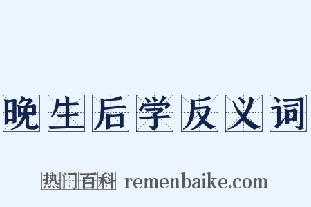 晚生后学反义词是什么意思的图片